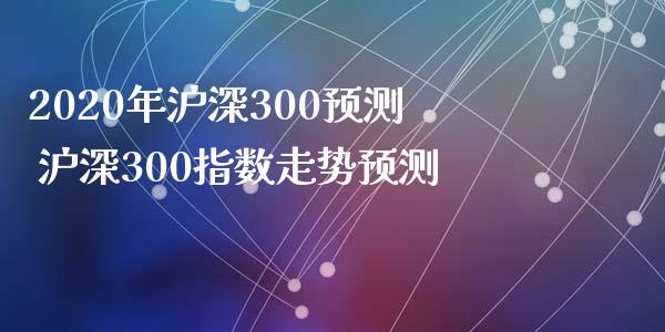2020年沪深300预测 沪深300指数走势预测