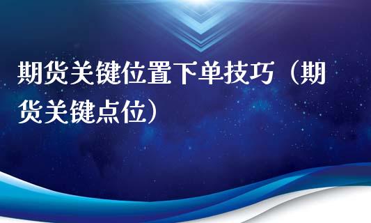期货关键位置下单技巧（期货关键点位）