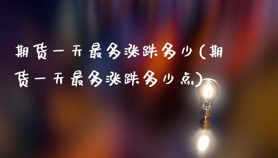 期货一天最多涨跌多少(期货一天最多涨跌多少点)