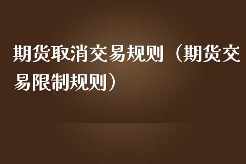 期货取消交易规则（期货交易限制规则）