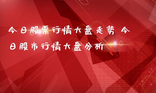 今日股票行情大盘走势 今日股市行情大盘分析
