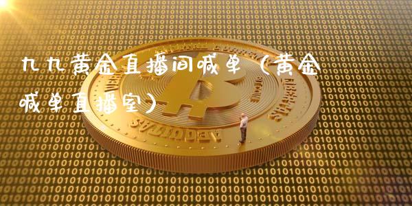 九九黄金直播间喊单（黄金喊单直播室）