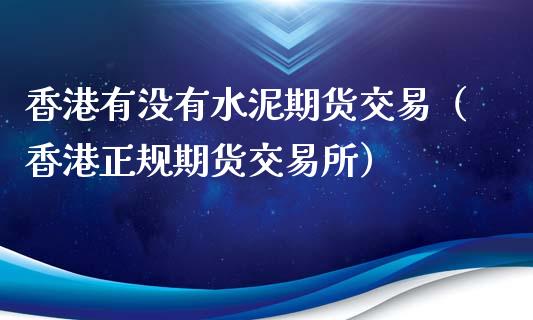 香港有没有水泥期货交易（香港正规期货交易所）