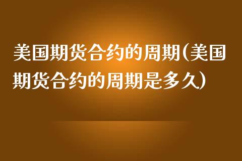 美国期货合约的周期(美国期货合约的周期是多久)