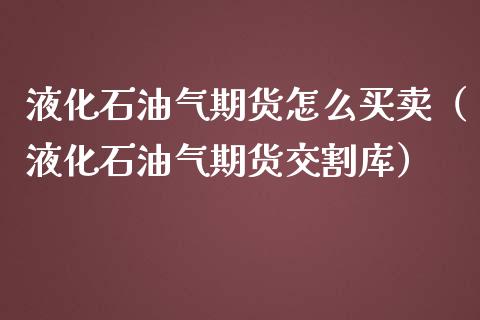 液化石油气期货怎么买卖（液化石油气期货交割库）