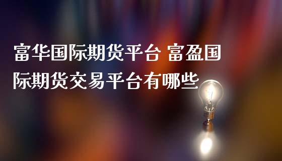 富际期货平台 富盈国际期货交易平台有哪些