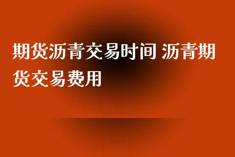 期货沥青交易时间 沥青期货交易费用