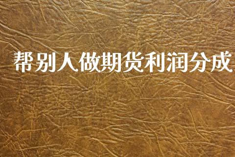 帮别人做期货利润分成