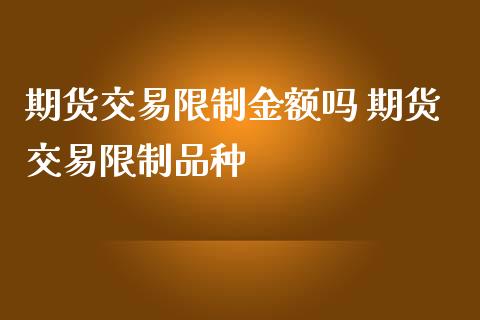 期货交易限制金额吗 期货交易限制品种