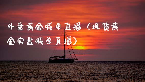 外盘黄金喊单直播（现货黄金实盘喊单直播）