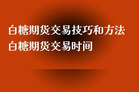 白糖期货交易技巧和方法 白糖期货交易时间