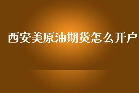 西安美原油期货怎么开户