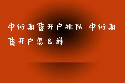中衍期货开户排队 中衍期货开户怎么样