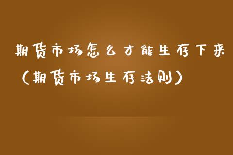 期货市场怎么才能生存下来（期货市场生存法则）