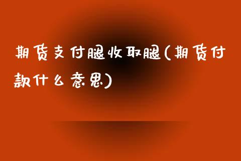 期货支付腿收取腿(期货付款什么意思)