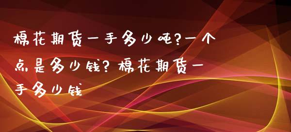 棉花期货一手多少吨?一个点是多少钱? 棉花期货一手多少钱