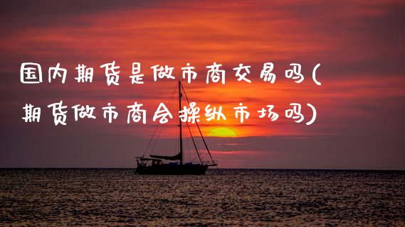 国内期货是做市商交易吗(期货做市商会操纵市场吗)