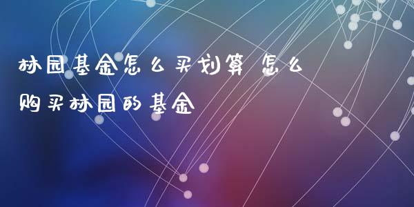 林园基金怎么买划算 怎么购买林园的基金