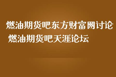 燃油期货吧东方财富网讨论 燃油期货吧天涯
