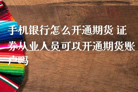 手机银行怎么开通期货 人员可以开通期货账户吗
