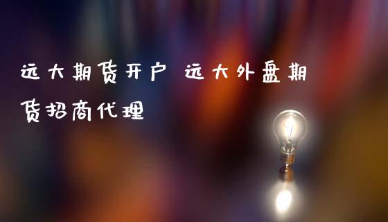 远大期货开户 远大外盘期货招商代理