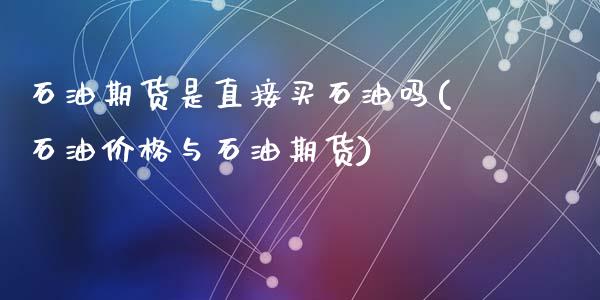 石油期货是直接买石油吗(石油价格与石油期货)