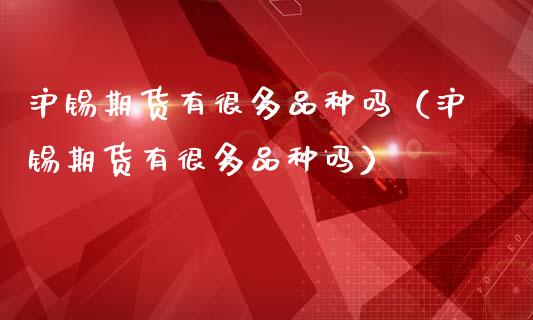 沪锡期货有很多品种吗（沪锡期货有很多品种吗）