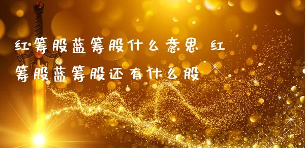 红筹股蓝筹股什么意思 红筹股蓝筹股还有什么股