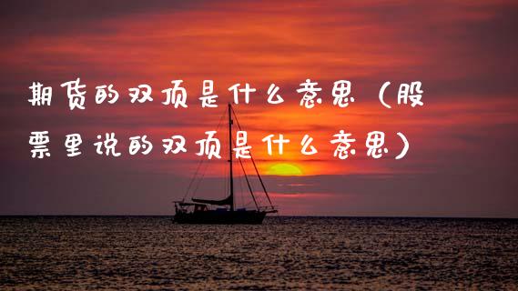 期货的双顶是什么意思（股票里说的双顶是什么意思）