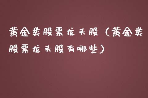 黄金类股票龙头股（黄金类股票龙头股有哪些）