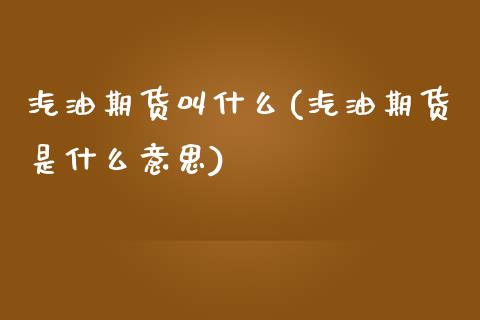 汽油期货叫什么(汽油期货是什么意思)
