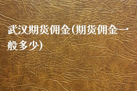 武汉期货佣金(期货佣金一般多少)