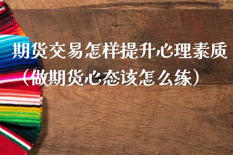 期货交易怎样提升心理素质（做期货心态该怎么练）