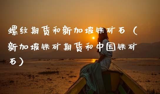 螺纹期货和新加坡铁矿石（新加坡铁矿期货和中国铁矿石）