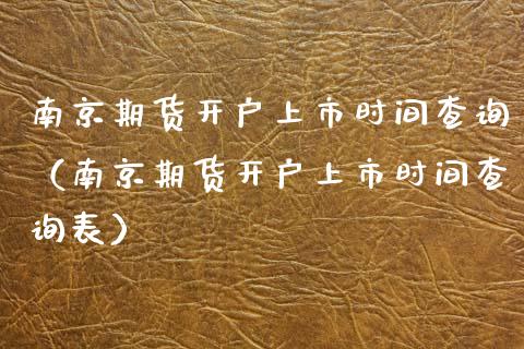 南京期货开户上市时间查询（南京期货开户上市时间查询表）