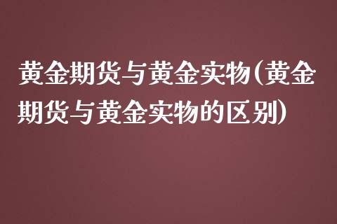 黄金期货与黄金实物(黄金期货与黄金实物的区别)
