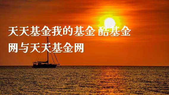 天天基金我的基金 酷基金网与天天基金网