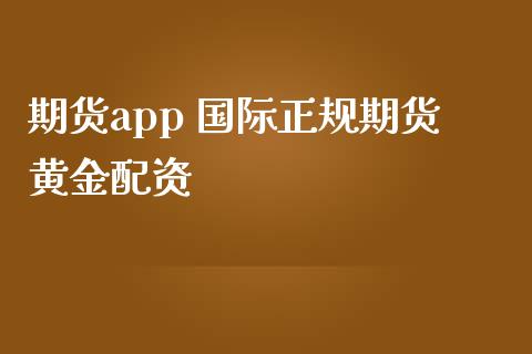 期货app 国际正规期货黄金配资