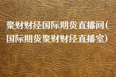 聚财财经国际期货直播间(国际期货聚财财经直播室)