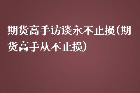 期货高手访谈永不止损(期货高手从不止损)