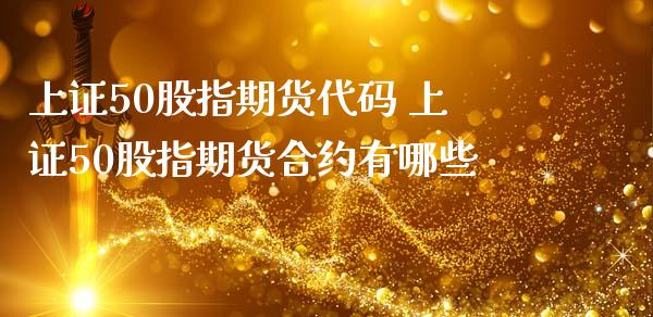 上证50股指期货代码 上证50股指期货合约有哪些