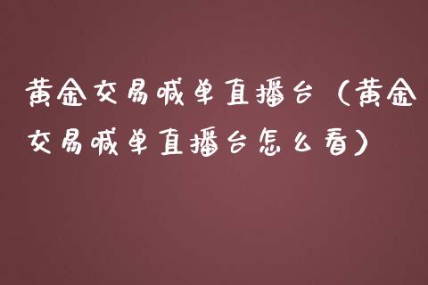 黄金交易喊单直播台（黄金交易喊单直播台怎么看）