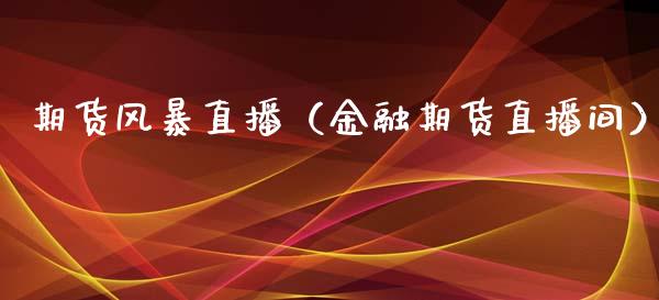 期货风暴直播（金融期货直播间）