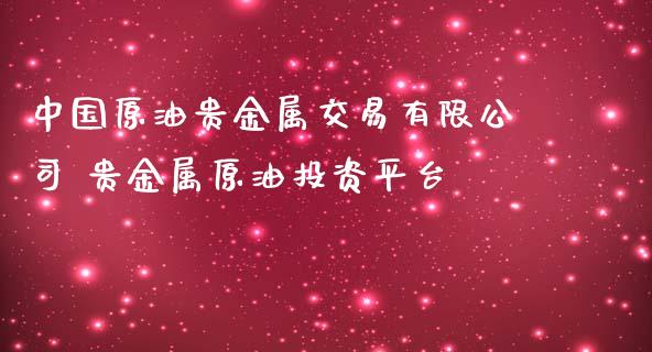 中国原油贵金属交易有限公司 贵金属原油投资平台