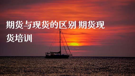 期货与现货的区别 期货现货培训