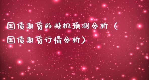 国债期货的投机预测分析（国债期货行情分析）