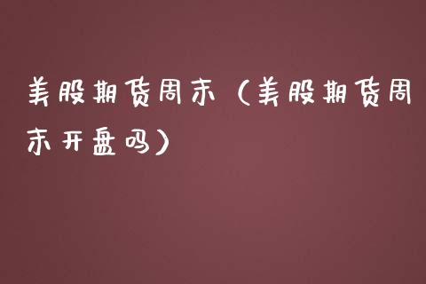 美股期货周末（美股期货周末开盘吗）