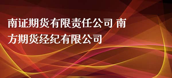 南证期货有限责任公司 南方期货经纪有限公司