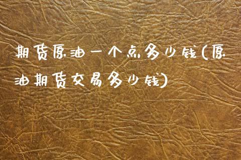 期货原油一个点多少钱(原油期货交易多少钱)