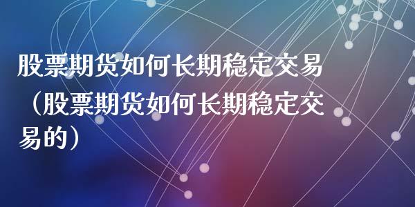 股票期货如何长期稳定交易（股票期货如何长期稳定交易的）